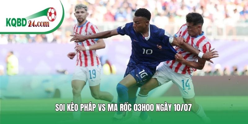 Soi kèo bóng đá Pháp vs Ma Rốc | 03h00 ngày 10/07